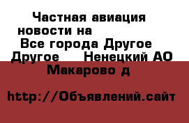 Частная авиация, новости на AirCargoNews - Все города Другое » Другое   . Ненецкий АО,Макарово д.